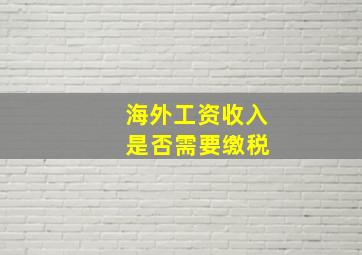 海外工资收入 是否需要缴税